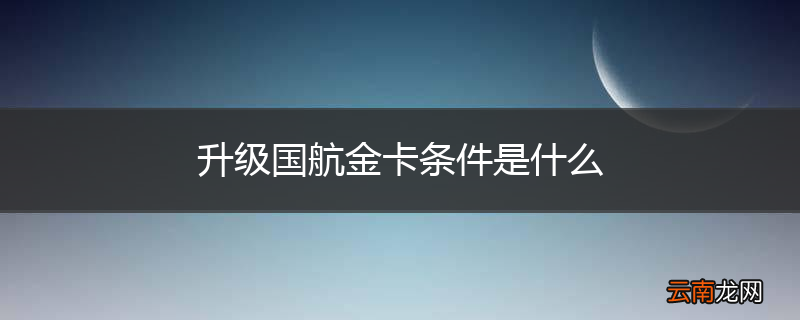 升级国航金卡条件是什么