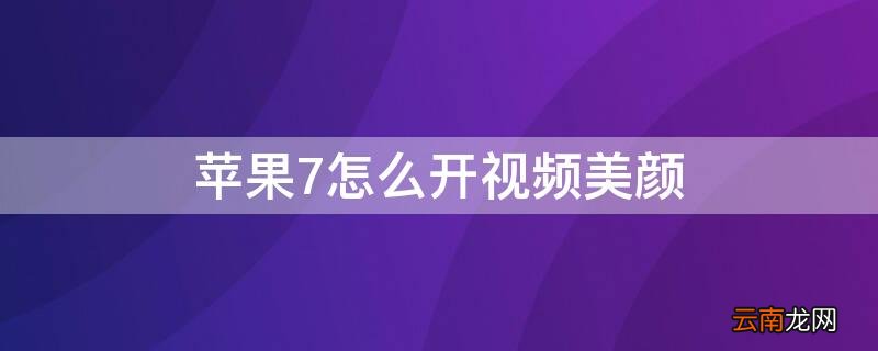iPhone7怎么开视频美颜 苹果7p视频美颜设置方法