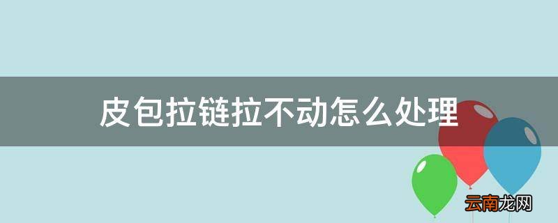 皮包拉链拉不动怎么处理