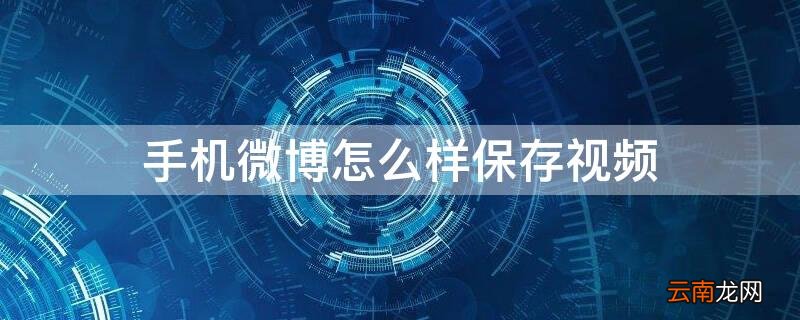 手机微博怎么样保存视频号 手机微博怎么样保存视频
