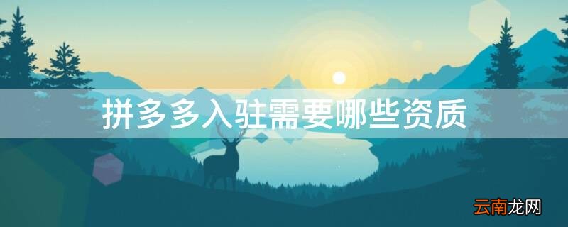 拼多多入驻需要哪些资质 拼多多入驻需要哪些资质证书