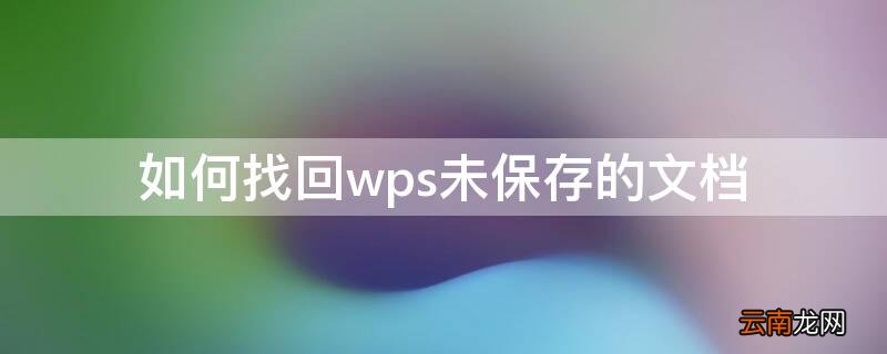 如何找回wps未保存的文档 怎么找回未保存的wps文档