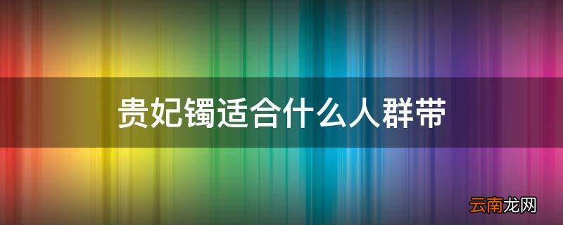 贵妃镯适合什么人群带
