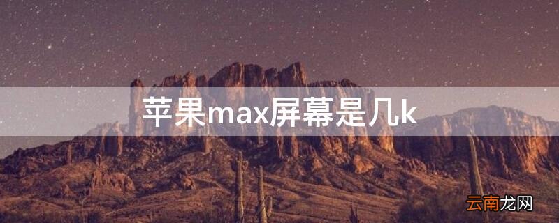 iPhonemax屏幕是几k iphonexsmax有多长