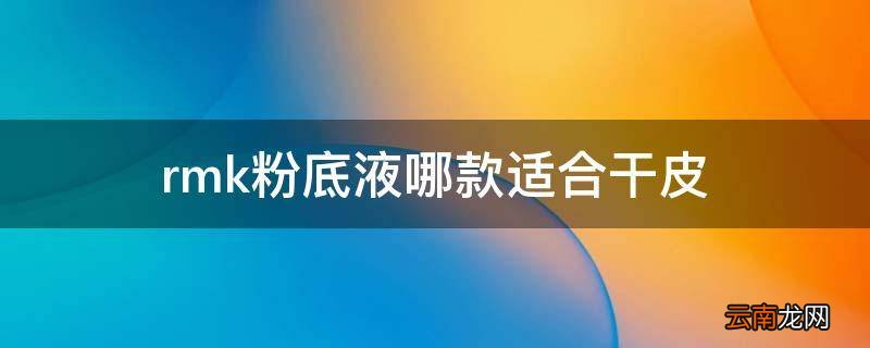 rmk粉底液哪款适合干皮
