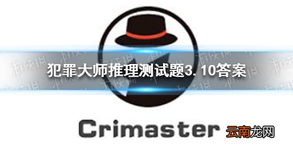 犯罪大师侦探委托3.10 犯罪大师推理测试题3.10答案