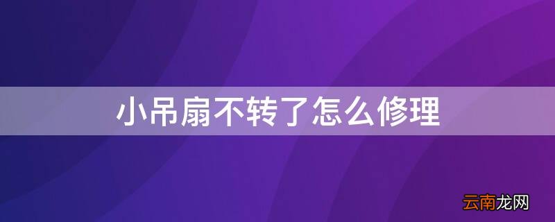 小吊扇不转了怎么修理 床上小吊扇不转了怎么修理