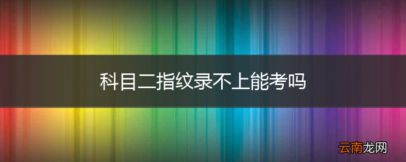 科目二指纹录不上能考吗