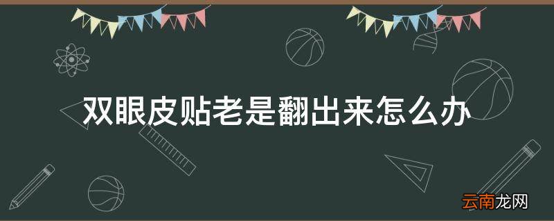双眼皮贴老是翻出来怎么办