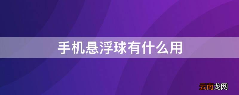 手机悬浮球有什么用 手机悬浮球有什么用途