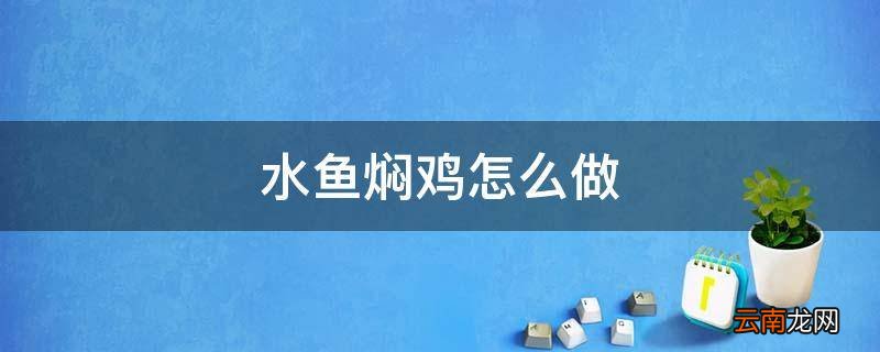 水鱼焖鸡怎么做
