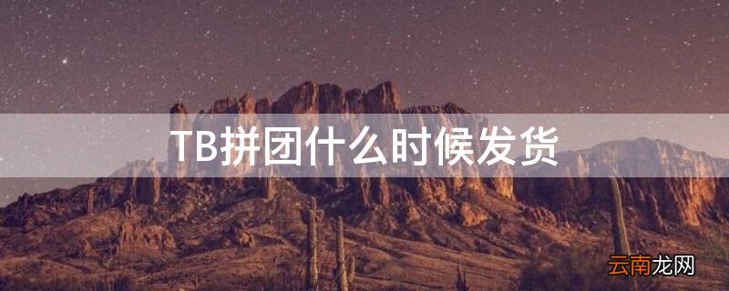 TB拼团什么时候发货