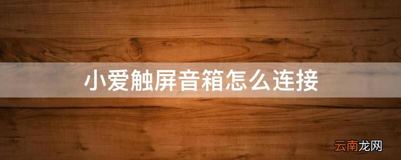 小爱触屏音箱怎么连接 小米小爱触屏音箱怎么连接