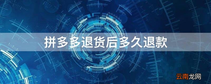 拼多多退货多长时间钱会退回来退货 拼多多退货后多久退款