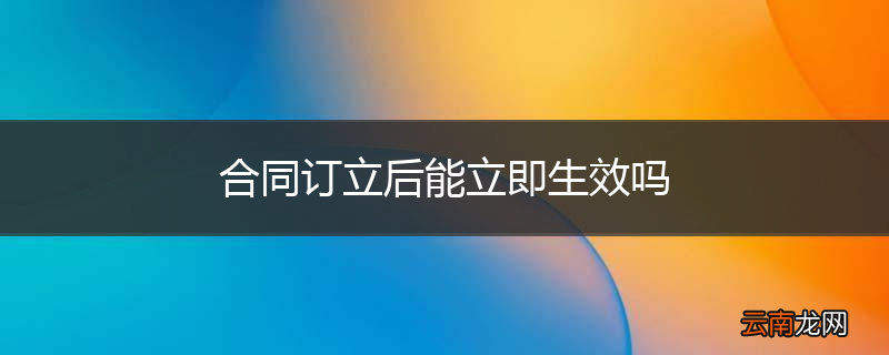合同订立后能立即生效吗
