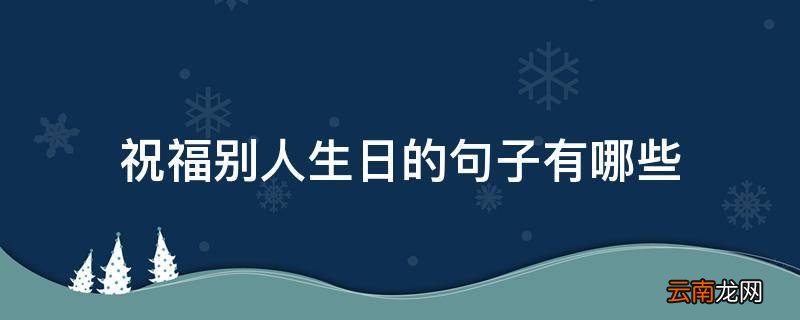 祝福别人生日的句子有哪些