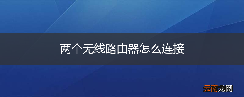 两个无线路由器怎么连接