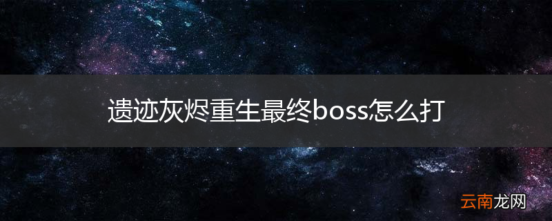 遗迹灰烬重生最终boss怎么打