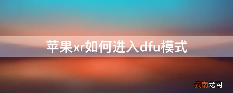 iPhonexr如何进入dfu模式 iphonexr dfu模式