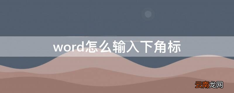 word怎样输入下角标 word怎么输入下角标