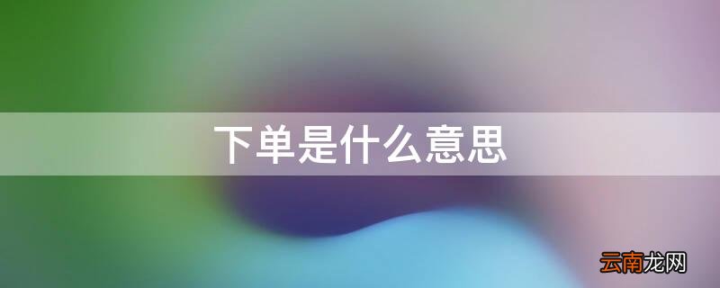 分销下单是什么意思 下单是什么意思