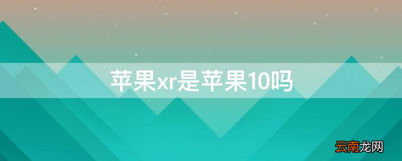iphonexr是苹果10吗 iPhonexr是iPhone10吗