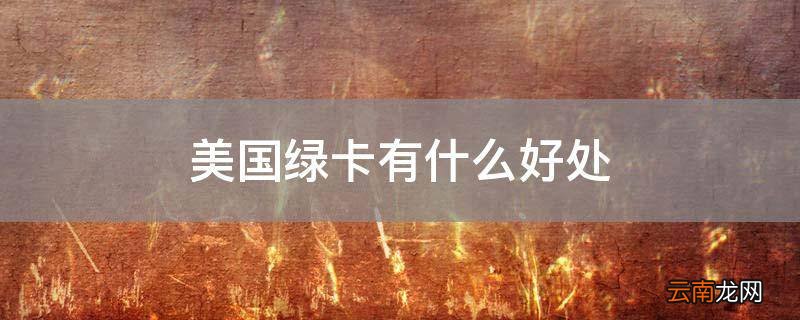 美国绿卡有什么好处