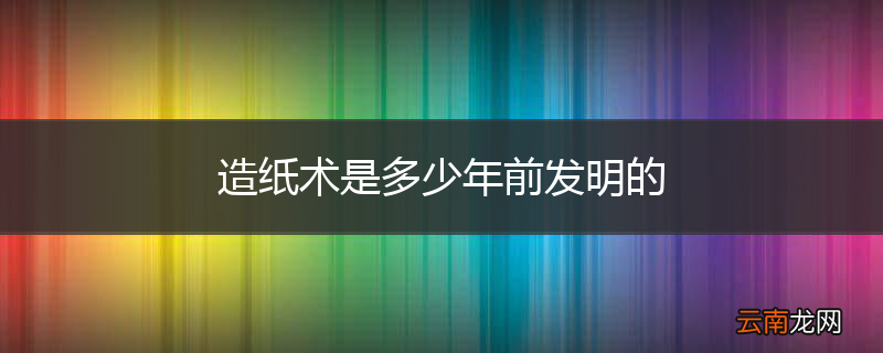 造纸术是多少年前发明的