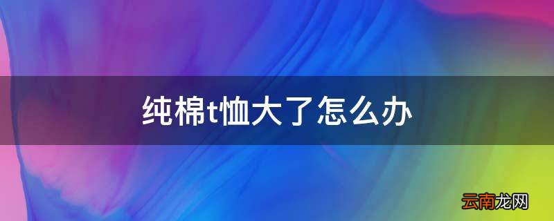 纯棉t恤大了怎么办