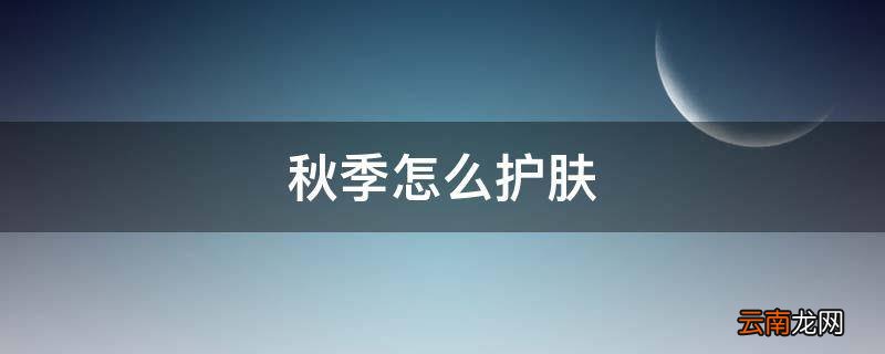 秋季怎么护肤