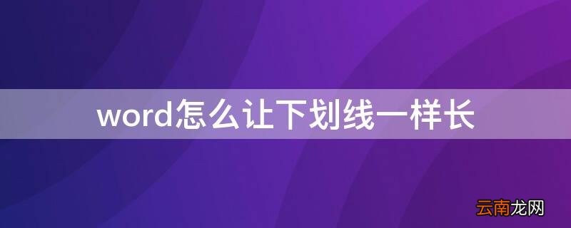 word中怎么让下划线一样长 word怎么让下划线一样长