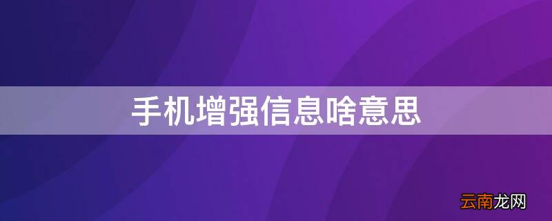 手机增强信息什么意思 手机增强信息啥意思