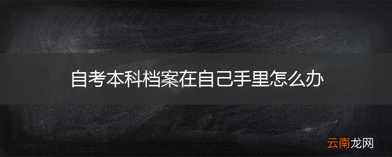自考本科档案在自己手里怎么办