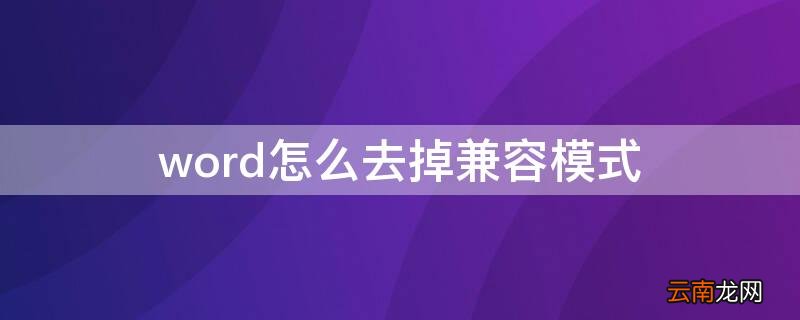 word怎么去掉兼容模式 如何将word兼容模式去掉