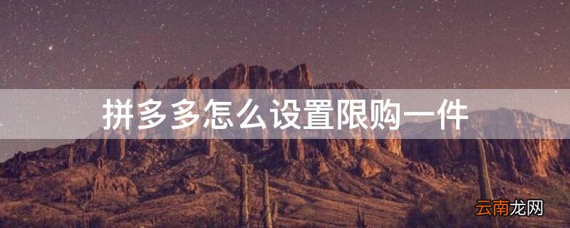 拼多多怎么设置限购一件 拼多多怎么限购一件了