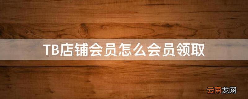 tb会员号 TB店铺会员怎么会员领取