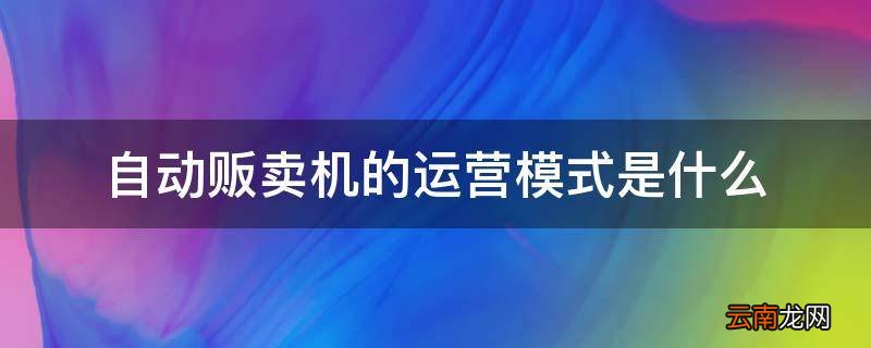 自动贩卖机的运营模式是什么