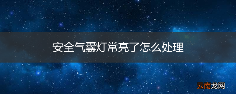 安全气囊灯常亮了怎么处理