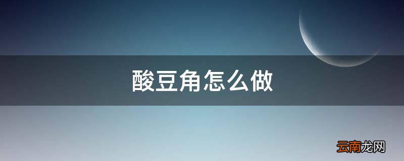 酸豆角怎么做