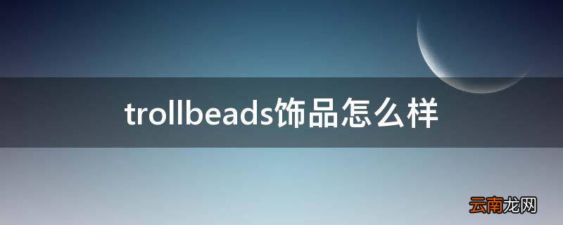trollbeads饰品怎么样