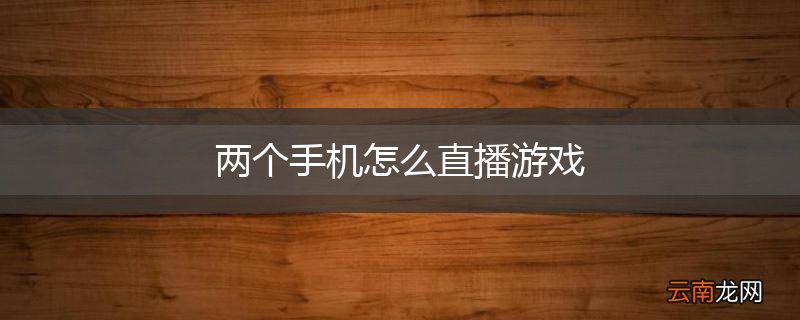 两个手机怎么直播游戏