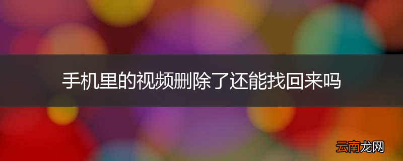手机里的视频删除了还能找回来吗