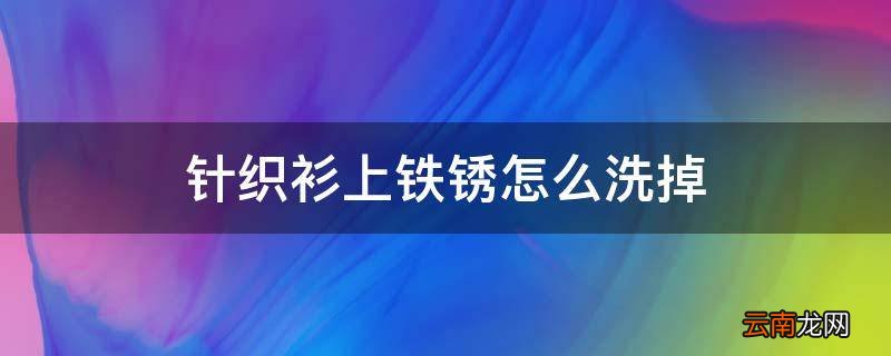 针织衫上铁锈怎么洗掉