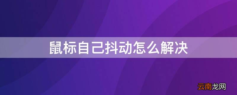 鼠标自己抖动怎么解决 鼠标抖动如何解决