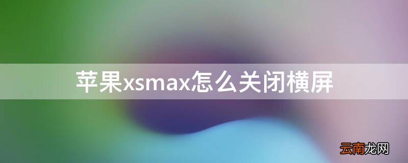 iPhonexsmax怎么关闭横屏