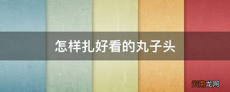 怎样扎好看的丸子头