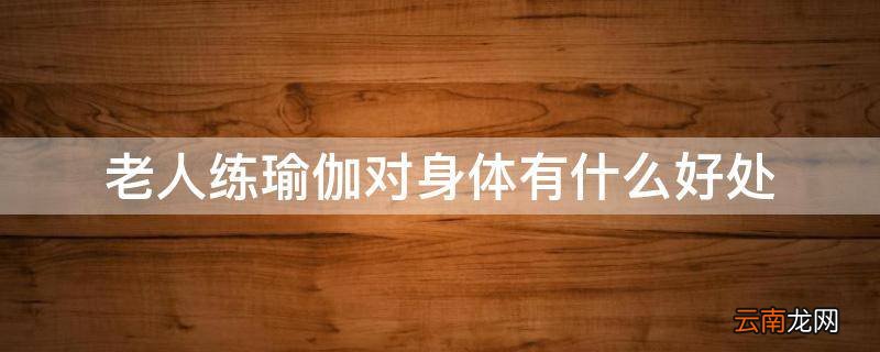 老人练瑜伽对身体有什么好处