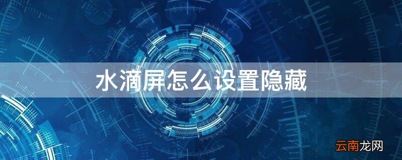 水滴屏怎么设置隐藏 水滴屏怎么设置隐藏应用
