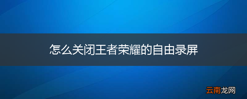 怎么关闭王者荣耀的自由录屏