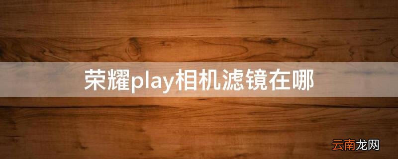 荣耀play相机滤镜在哪 荣耀play相机美颜功能设置